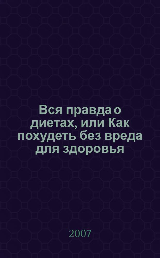 Вся правда о диетах, или Как похудеть без вреда для здоровья : очерки прикладной физиологии