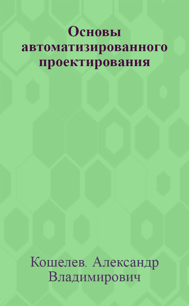 Основы автоматизированного проектирования : учебное пособие : для студентов, обучающихся по специальности 170101 "Испытания и эксплуатация техники (Электроника)"
