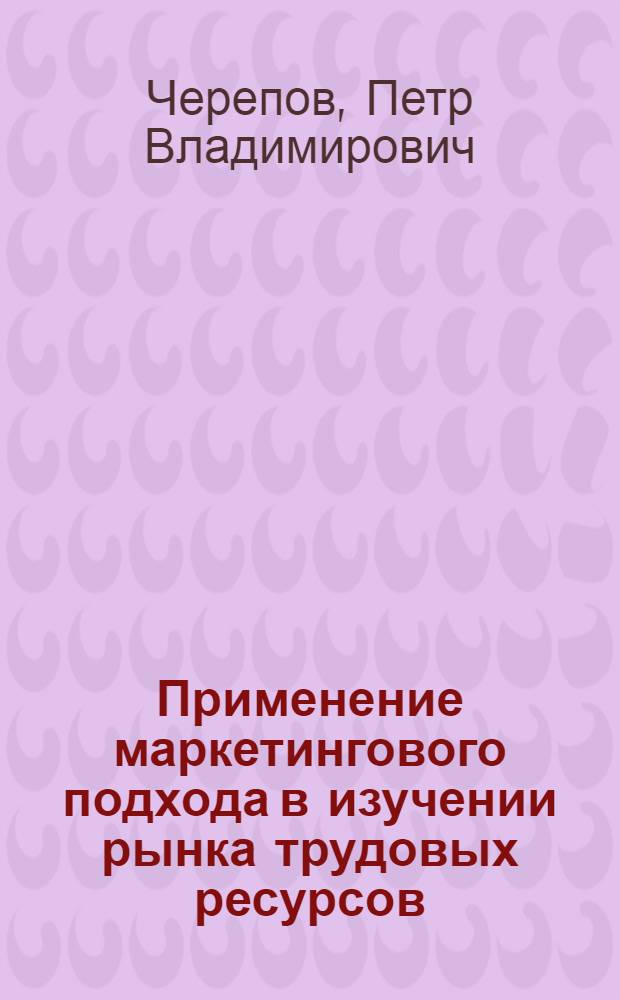 Применение маркетингового подхода в изучении рынка трудовых ресурсов : монография