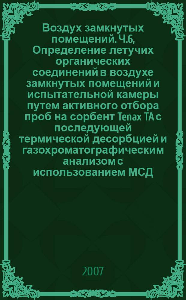 Воздух замкнутых помещений. Ч.6, Определение летучих органических соединений в воздухе замкнутых помещений и испытательной камеры путем активного отбора проб на сорбент Tenax TA с последующей термической десорбцией и газохроматографическим анализом с использованием МСД/ПИД