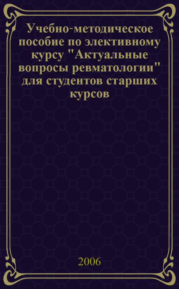Учебно-методическое пособие по элективному курсу "Актуальные вопросы ревматологии" для студентов старших курсов, клинических интернов и ординаторов