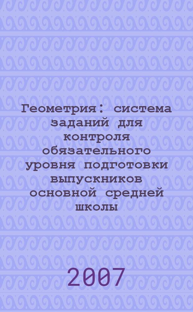 Геометрия : система заданий для контроля обязательного уровня подготовки выпускников основной средней школы : учебное пособие