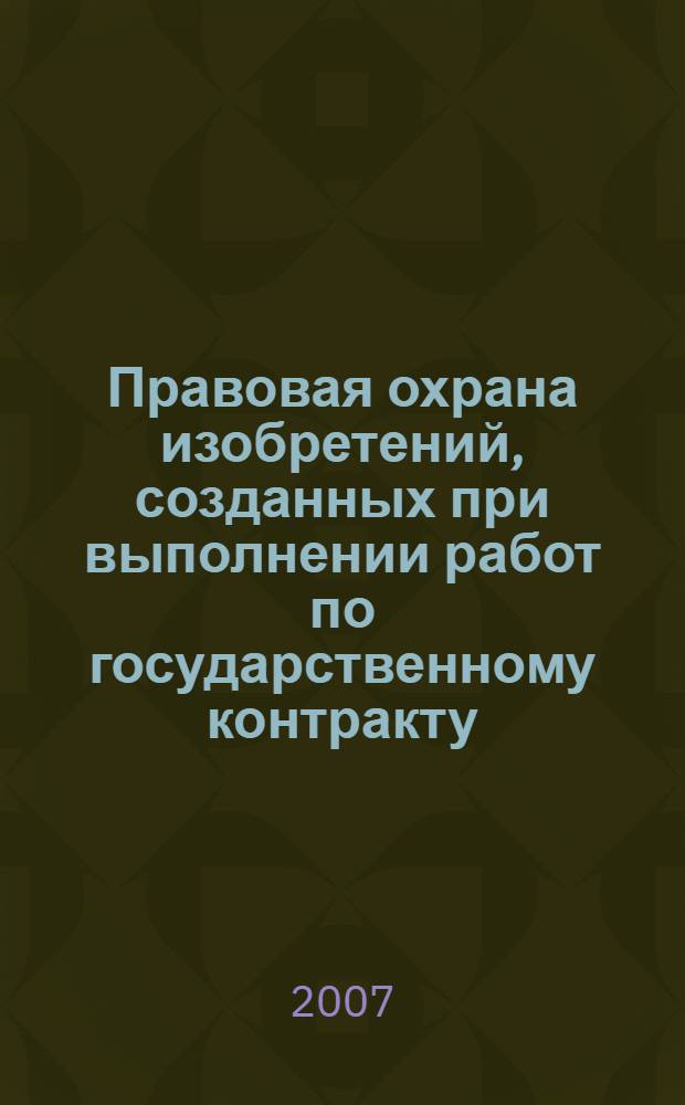Правовая охрана изобретений, созданных при выполнении работ по государственному контракту : автореф. дис. на соиск. учен. степ. канд. юрид. наук : специальность 12.00.03 <Гражд. право; предпринимат. право; семейн. право; междунар. част. право>