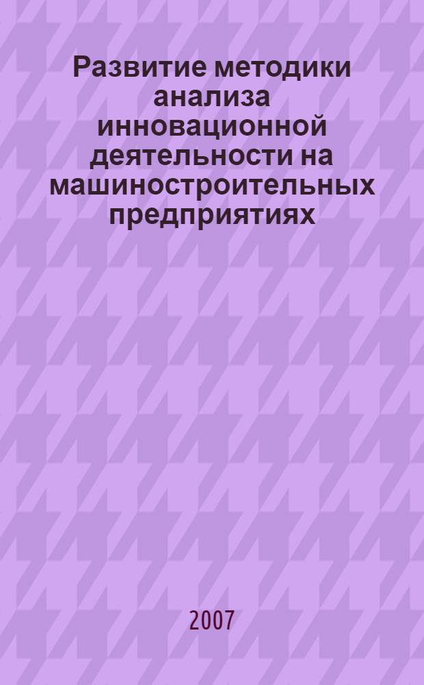 Развитие методики анализа инновационной деятельности на машиностроительных предприятиях : автореф. дис. на соиск. учен. степ. канд. экон. наук : специальность 08.00.05 <Экономика и упр. нар. хоз-вом>