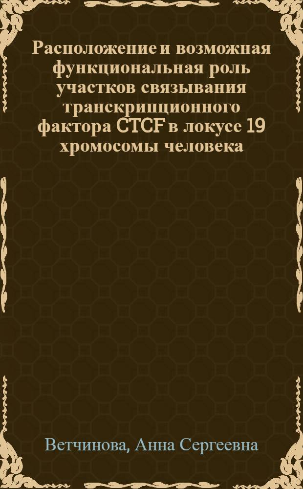 Расположение и возможная функциональная роль участков связывания транскрипционного фактора CTCF в локусе 19 хромосомы человека : автореф. дис. на соиск. учен. степ. канд. биол. наук : специальность 03.00.03 <Молекуляр. биология>