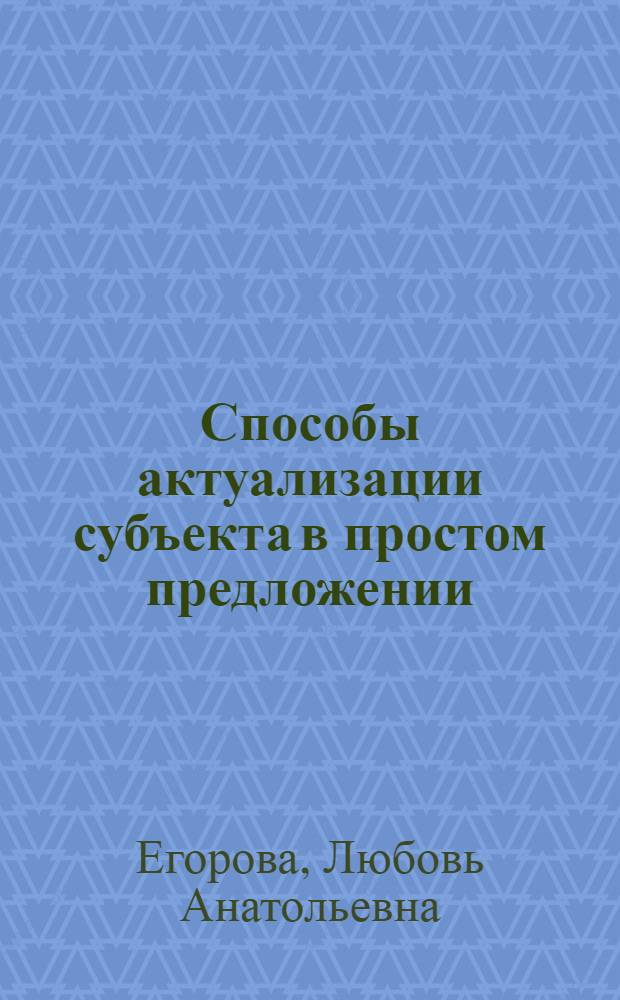 Способы актуализации субъекта в простом предложении : автореф. дис. на соиск. учен. степ. канд. филол. наук : специальность 10.02.01 <Рус. яз.>