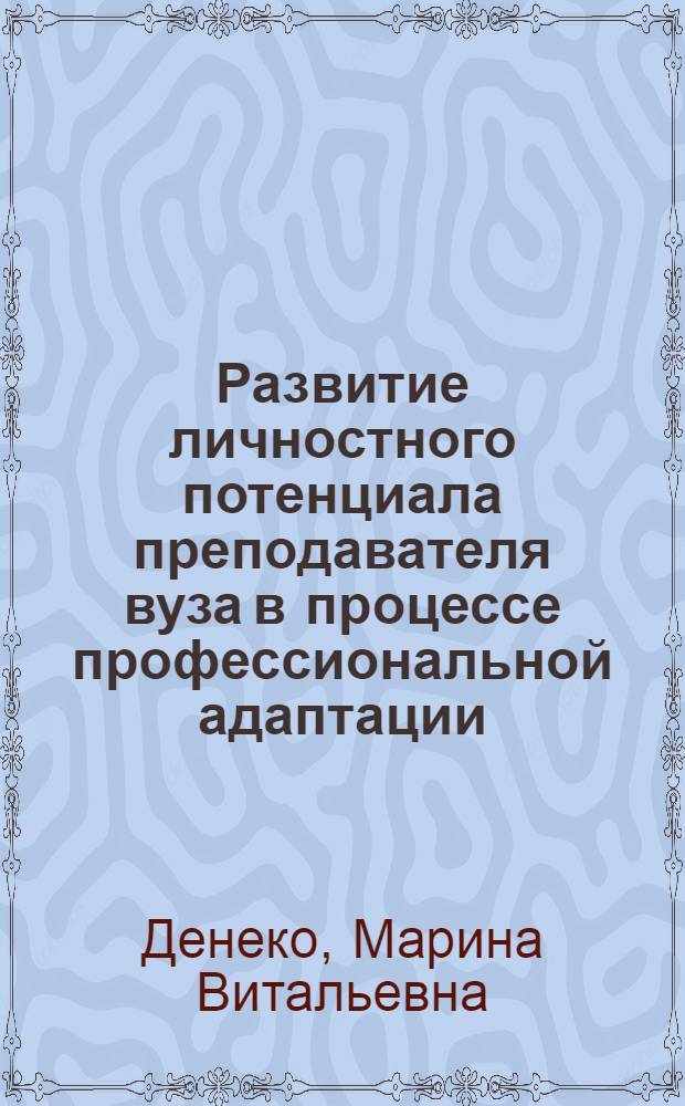 Развитие личностного потенциала преподавателя вуза в процессе профессиональной адаптации : автореф. дис. на соиск. учен. степ. канд. пед. наук : специальность 13.00.08 <Теория и методика проф. образования>