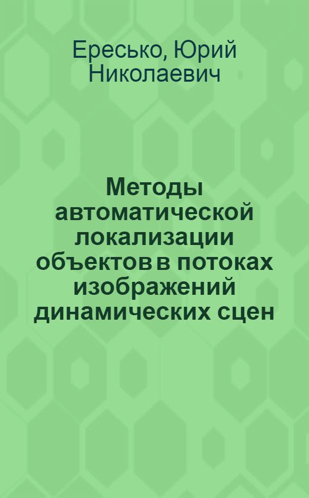 Методы автоматической локализации объектов в потоках изображений динамических сцен : автореф. дис. на соиск. учен. степ. д-ра техн. наук : специальность 05.13.01 <Систем. анализ, упр. и обраб. информ.>