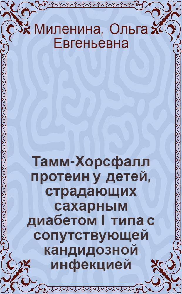 Тамм-Хорсфалл протеин у детей, страдающих сахарным диабетом I типа с сопутствующей кандидозной инфекцией : автореф. дис. на соиск. учен. степ. канд. мед. наук : специальность 03.00.07 <Микробиология> : специальность 14.00.09 <Педиатрия>