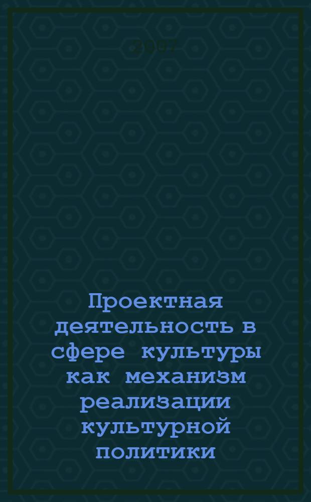 Проектная деятельность в сфере культуры как механизм реализации культурной политики : автореф. дис. на соиск. учен. степ. канд. культурологии : специальность 24.00.01 <Теория и история культуры>