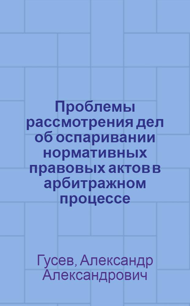 Проблемы рассмотрения дел об оспаривании нормативных правовых актов в арбитражном процессе : автореф. дис. на соиск. учен. степ. канд. юрид. наук : специальность 12.00.15 <Гражд. процесс; арбитр. процесс>
