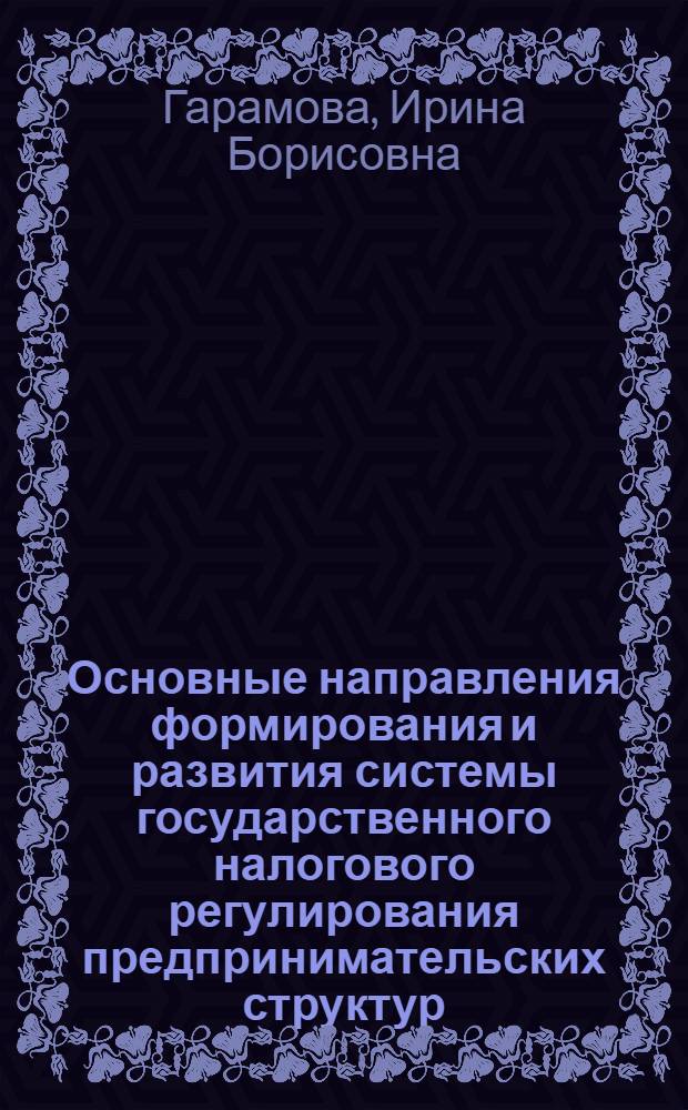 Основные направления формирования и развития системы государственного налогового регулирования предпринимательских структур : автореф. дис. на соиск. учен. степ. канд. экон. наук : специальность 08.00.05 <Экономика и упр. нар. хоз-вом>