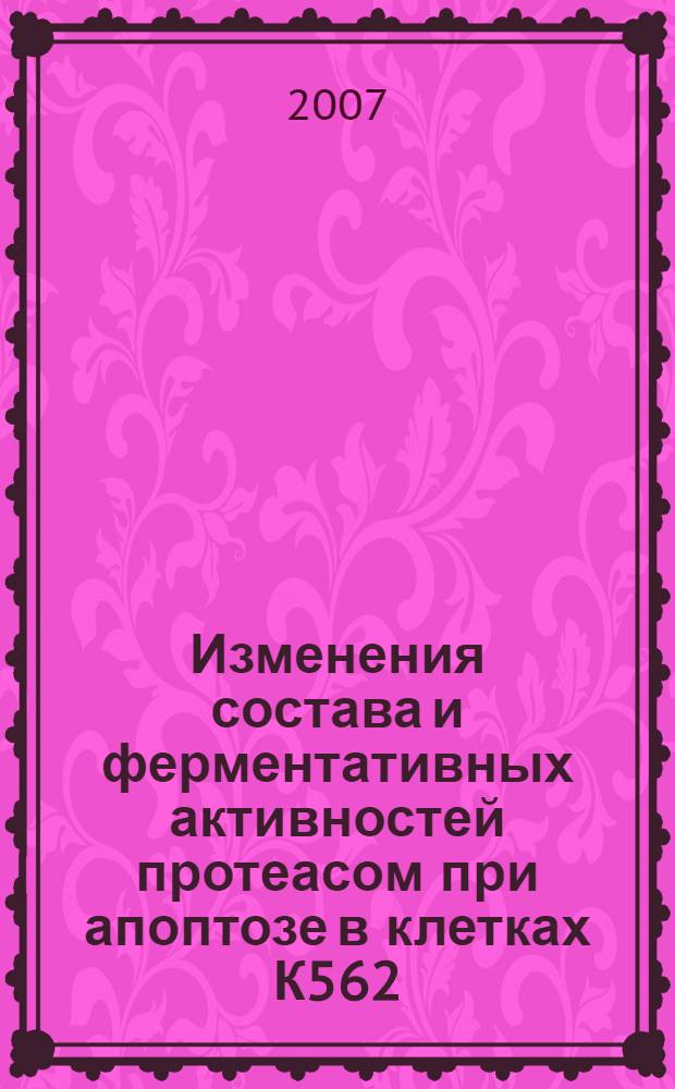 Изменения состава и ферментативных активностей протеасом при апоптозе в клетках К562 : автореф. дис. на соиск. учен. степ. канд. биол. наук : специальность 03.00.03 <Молекуляр. биология>