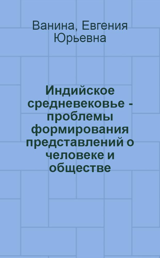 Индийское средневековье - проблемы формирования представлений о человеке и обществе, времени и пространстве : автореф. дис. на соиск. учен. степ. д-ра ист. наук : специальность 07.00.03 <Всеобщ. история>