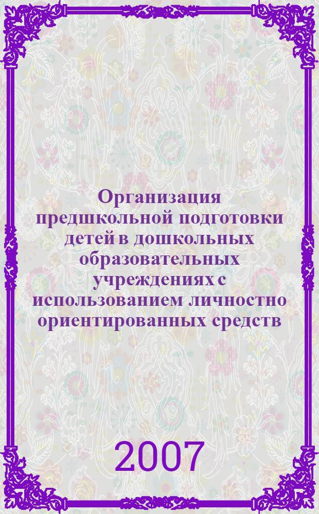 Организация предшкольной подготовки детей в дошкольных образовательных учреждениях с использованием личностно ориентированных средств : автореф. дис. на соиск. учен. степ. канд. пед. наук : специальность 13.00.01 <Общ. педагогика, история педагогики и образования>