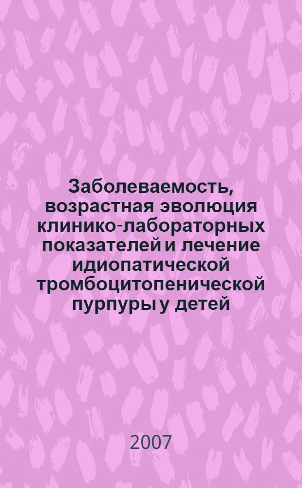 Заболеваемость, возрастная эволюция клинико-лабораторных показателей и лечение идиопатической тромбоцитопенической пурпуры у детей : автореф. дис. на соиск. учен. степ. канд. мед. наук : специальность 14.00.09 <Педиатрия>