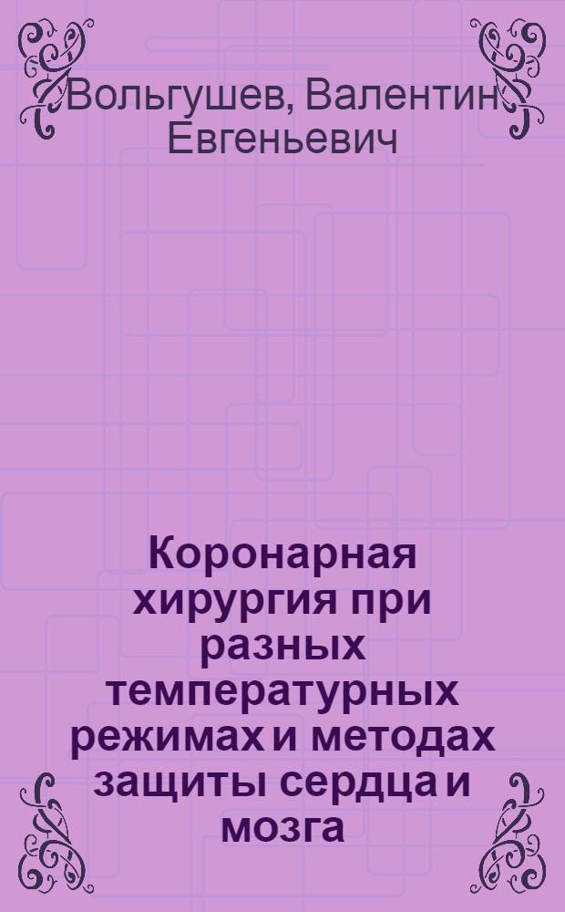 Коронарная хирургия при разных температурных режимах и методах защиты сердца и мозга : автореф. дис. на соиск. учен. степ. д-ра мед. наук : специальность 14.00.44 <Сердеч.-сосудистая хирургия>