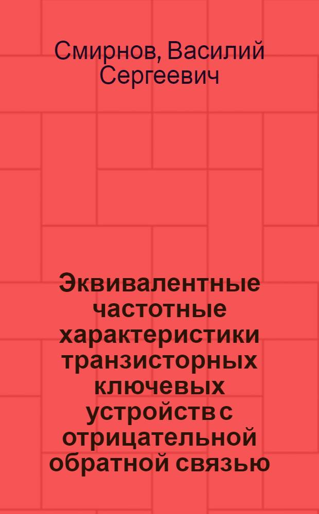 Эквивалентные частотные характеристики транзисторных ключевых устройств с отрицательной обратной связью (математическое моделирование, методика измерения и оптимизации) : автореф. дис. на соиск. учен. степ. канд. техн. наук : специальность 05.12.04 <Радиотехника, в том числе системы и устройства радионавигации, радиолокации и телевидения>