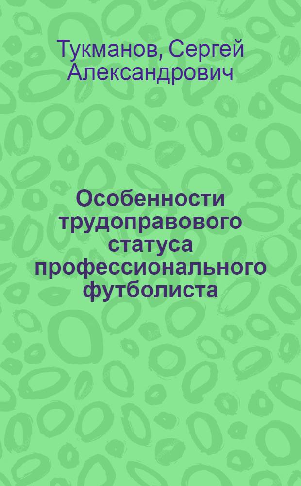 Особенности трудоправового статуса профессионального футболиста : автореф. дис. на соиск. учен. степ. канд. юрид. наук : специальность 12.00.05 <Трудовое право; право соц. обеспечения>