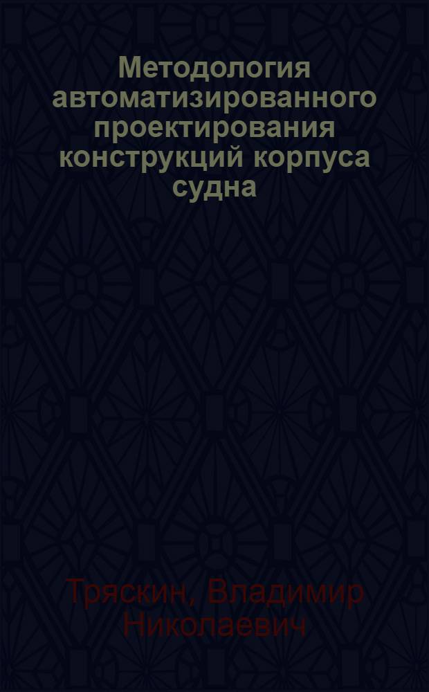 Методология автоматизированного проектирования конструкций корпуса судна : автореф. дис. на соиск. учен. степ. д-ра техн. наук : специальность 05.08.03 <Проектирование и конструкция судов>