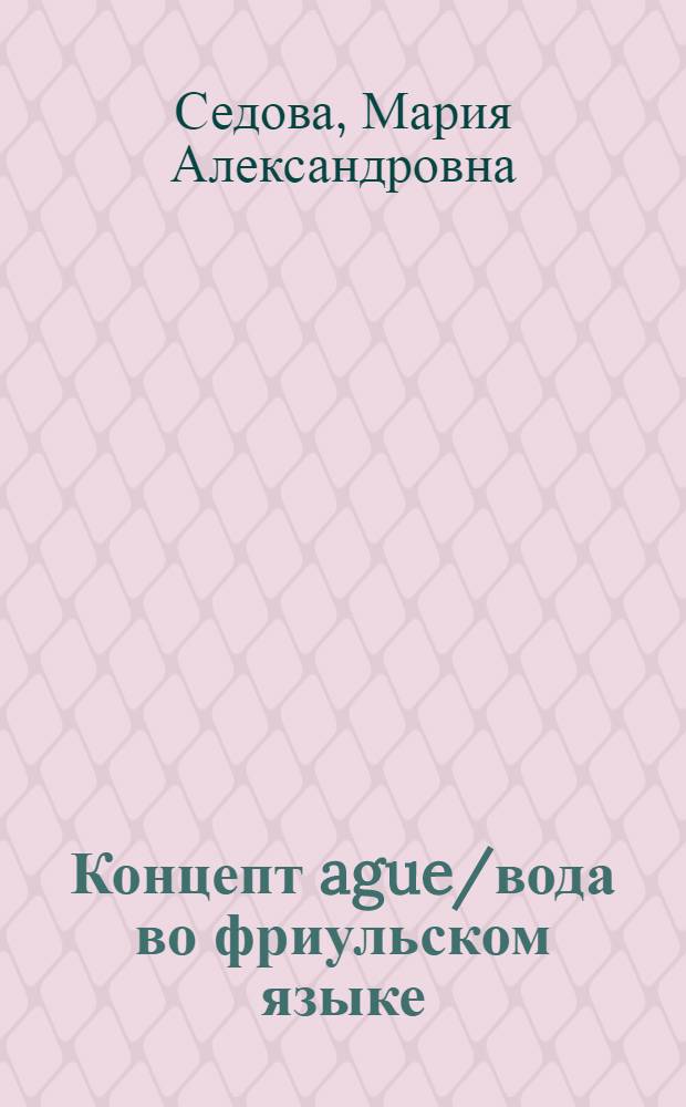 Концепт ague/вода во фриульском языке : автореф. дис. на соиск. учен. степ. канд. филол. наук : специальность 10.02.05 <Роман. яз.>