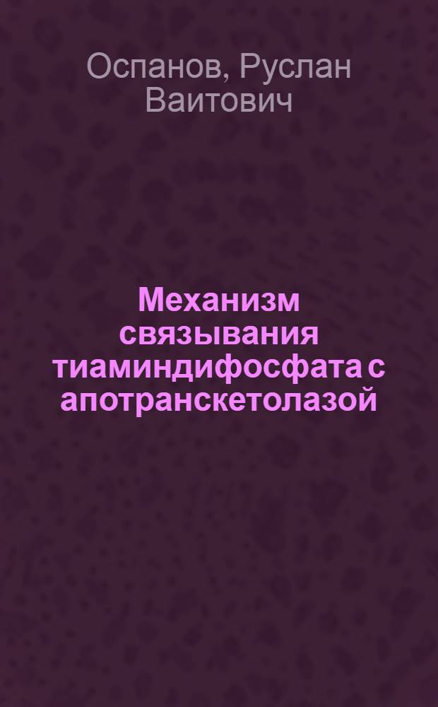 Механизм связывания тиаминдифосфата с апотранскетолазой : автореф. дис. на соиск. учен. степ. канд. биол. наук : специальность 03.00.04 <Биохимия>