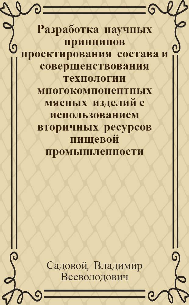 Разработка научных принципов проектирования состава и совершенствования технологии многокомпонентных мясных изделий с использованием вторичных ресурсов пищевой промышленности : автореф. дис. на соиск. учен. степ. д-ра техн. наук : специальность 05.18.04 <Технология мясных, молоч., рыб. продуктов и холодил. пр-в>