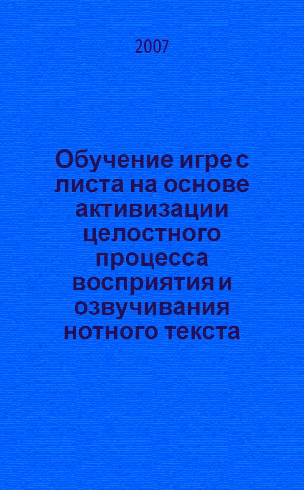 Обучение игре с листа на основе активизации целостного процесса восприятия и озвучивания нотного текста : автореф. дис. на соиск. учен. степ. канд. пед. наук : специальность 13.00.02 <Теория и методика обучения и воспитания>