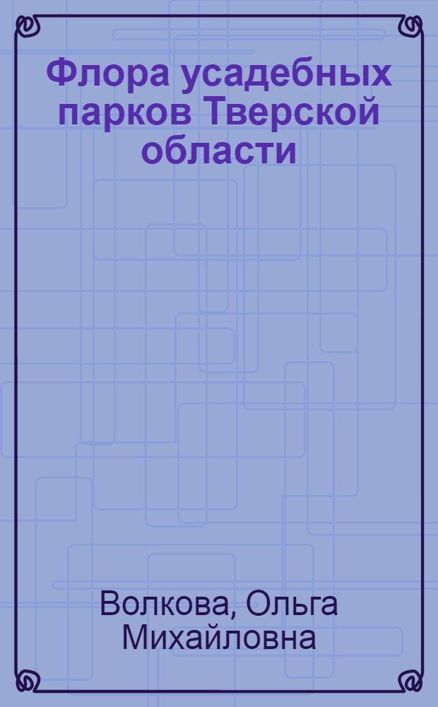 Флора усадебных парков Тверской области : автореф. дис. на соиск. учен. степ. канд. биол. наук : специальность 03.00.05 <Ботаника>