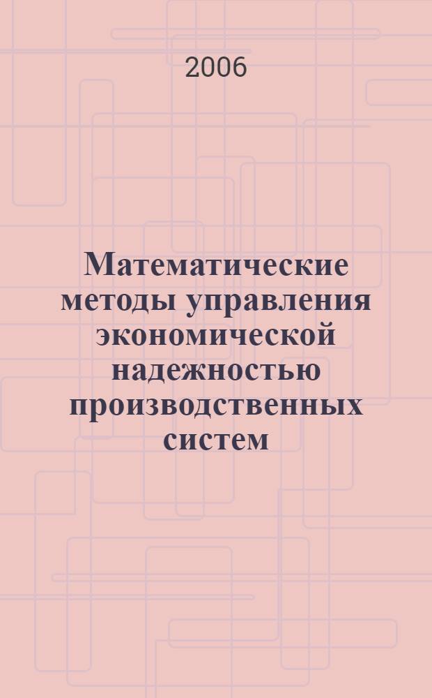 Математические методы управления экономической надежностью производственных систем : автореф. дис. на соиск. учен. степ. д-ра экон. наук : специальность 08.00.13 <Мат. и инструм. методы экономики>