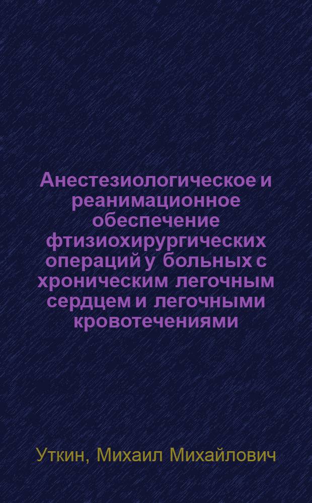 Анестезиологическое и реанимационное обеспечение фтизиохирургических операций у больных с хроническим легочным сердцем и легочными кровотечениями : автореферат диссертации на соискание ученой степени д.м.н. : специальность 14.00.37