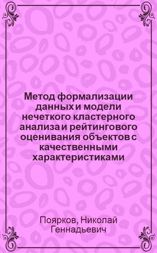 Метод формализации данных и модели нечеткого кластерного анализа и рейтингового оценивания объектов с качественными характеристиками : автореф. дис. на соиск. учен. степ. канд. техн. наук : специальность 05.13.01 <Систем. анализ, упр. и обраб. информ.>
