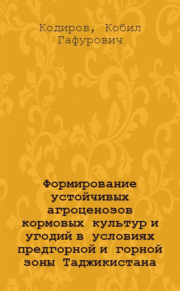 Формирование устойчивых агроценозов кормовых культур и угодий в условиях предгорной и горной зоны Таджикистана : автореф. дис. на соиск. учен. степ. д-ра с.-х. наук : специальность 06.01.09 <Растениеводство> : специальность 06.01.12 <Кормопроизводство и луговодство>