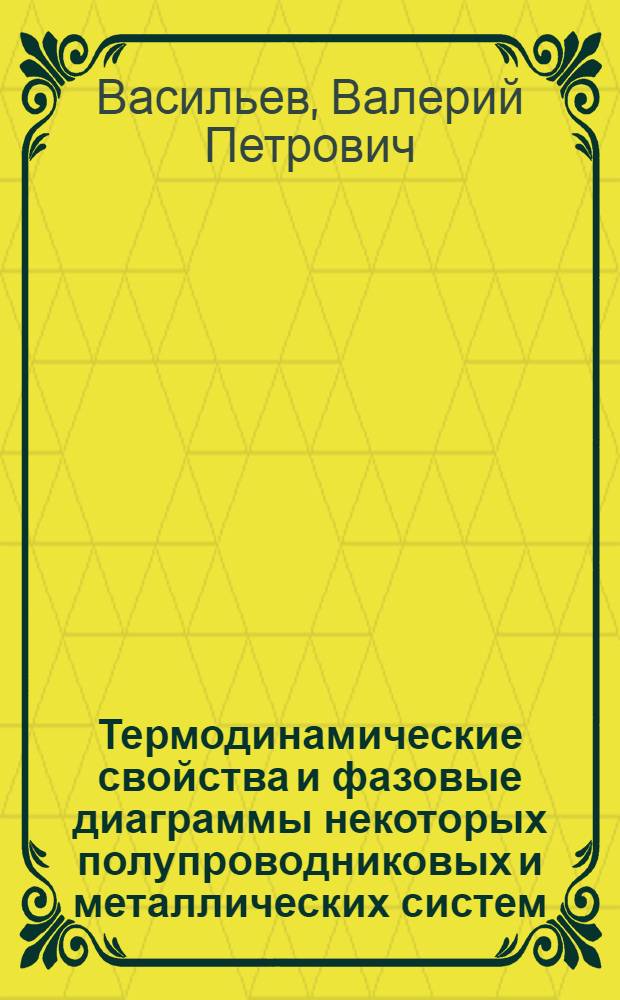 Термодинамические свойства и фазовые диаграммы некоторых полупроводниковых и металлических систем : автореф. дис. на соиск. учен. степ. д-ра хим. наук : специальность 02.00.04 <Физ. химия>
