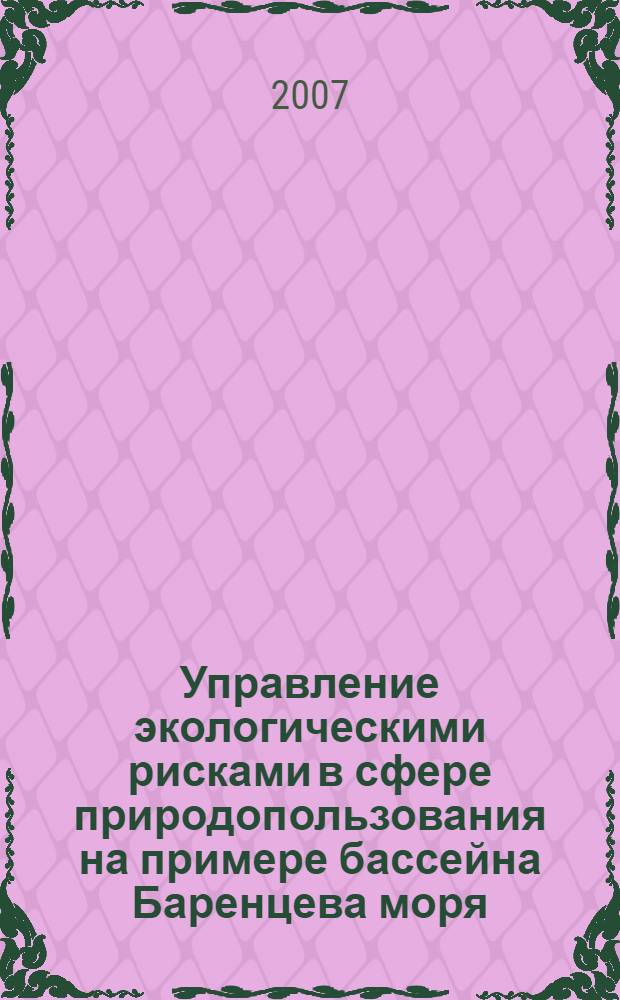 Управление экологическими рисками в сфере природопользования на примере бассейна Баренцева моря: норвежский и российский опыт = Environmental risk management and natural resource use in the Barents sea: norwegian and russian approaches : доклад