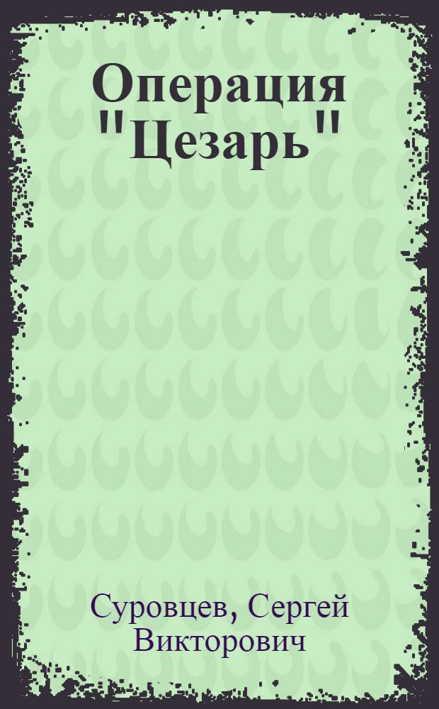 Операция "Цезарь" : сборник воспоминаний : посвящается архангельским контрразведчикам