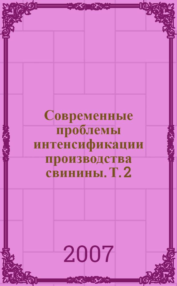 Современные проблемы интенсификации производства свинины. Т. 2 : Кормление свиней и технология кормов