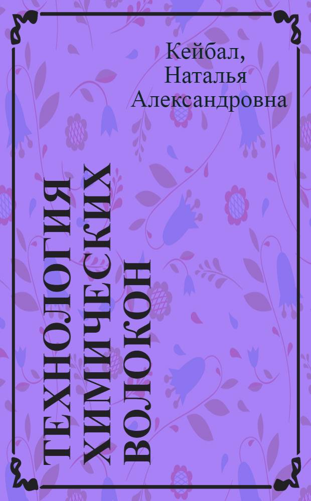 Технология химических волокон : учебное пособие по дисциплине "Технология химических волокон" : для студентов, обучающихся по специальности 250500 (240501) "Химическая технология высокомолекулярных соединений"