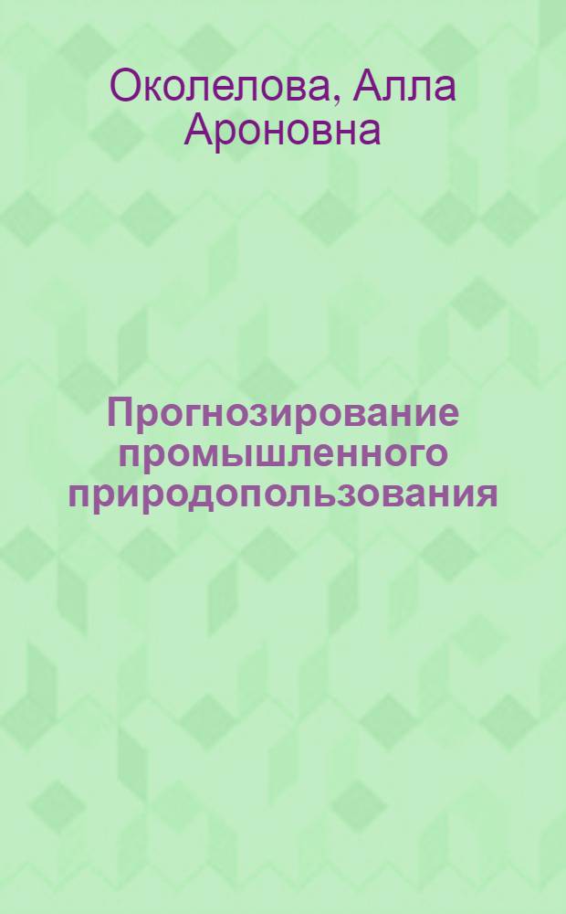 Прогнозирование промышленного природопользования : учебное пособие для студентов высших учебных заведений