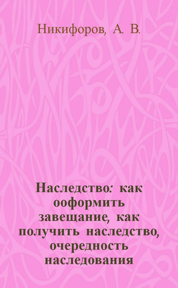 Наследство : как ооформить завещание, как получить наследство, очередность наследования, формы завещаний
