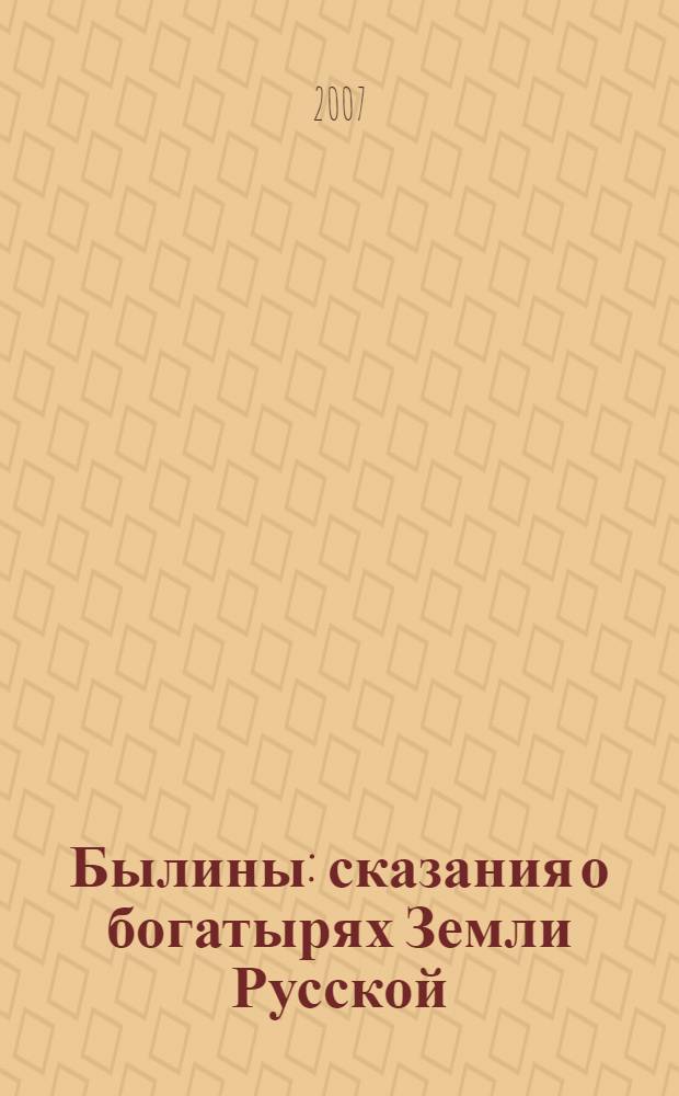 Былины : сказания о богатырях Земли Русской : для младшего и среднего школьного возраста