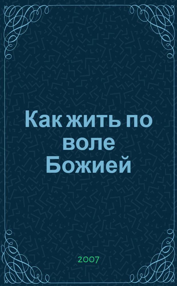 Как жить по воле Божией : страницы жизни, проповеди и поучения, письма, воспоминания духовных чад протоиерея Валентина Мордасова : сборник