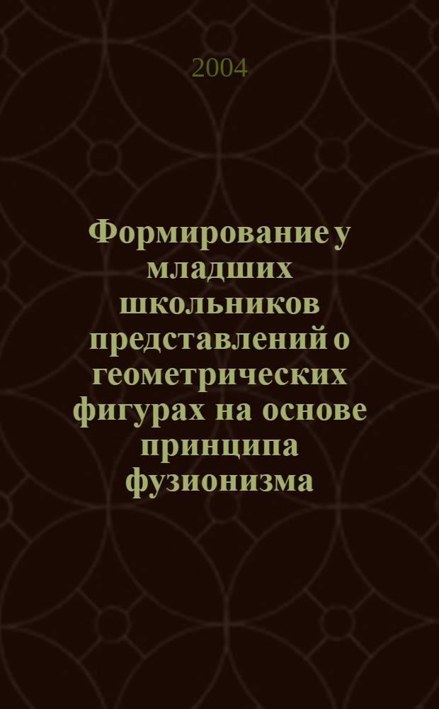 Формирование у младших школьников представлений о геометрических фигурах на основе принципа фузионизма : автореферат диссертации на соискание ученой степени к.п.н. : специальность 13.00.02