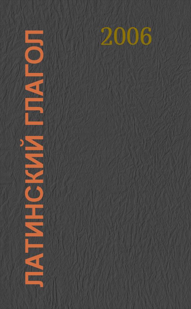 Латинский глагол : грамматические таблицы : спряжение правильных и неправильных глаголов. Полезный справочник для изучающих латинский язык