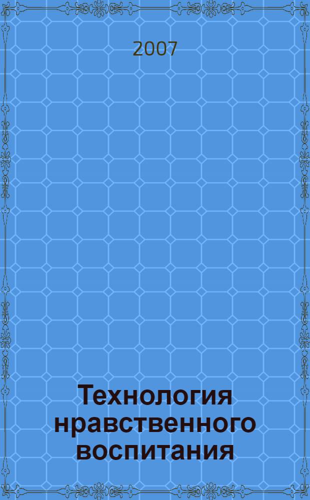 Технология нравственного воспитания : по системе профессора А.З. Рахимова : опыт внедрения