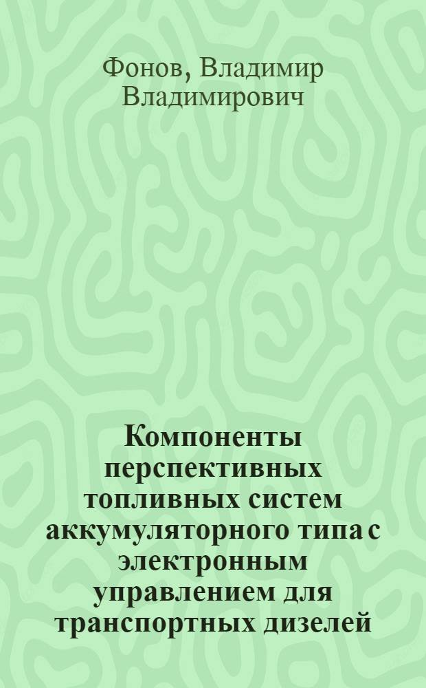 Компоненты перспективных топливных систем аккумуляторного типа с электронным управлением для транспортных дизелей : автореферат диссертации на соискание ученой степени к.т.н. : специальность 05.04.02