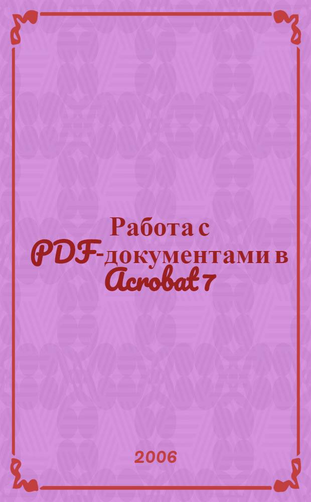 Работа с PDF-документами в Acrobat 7 : практические рекомендации