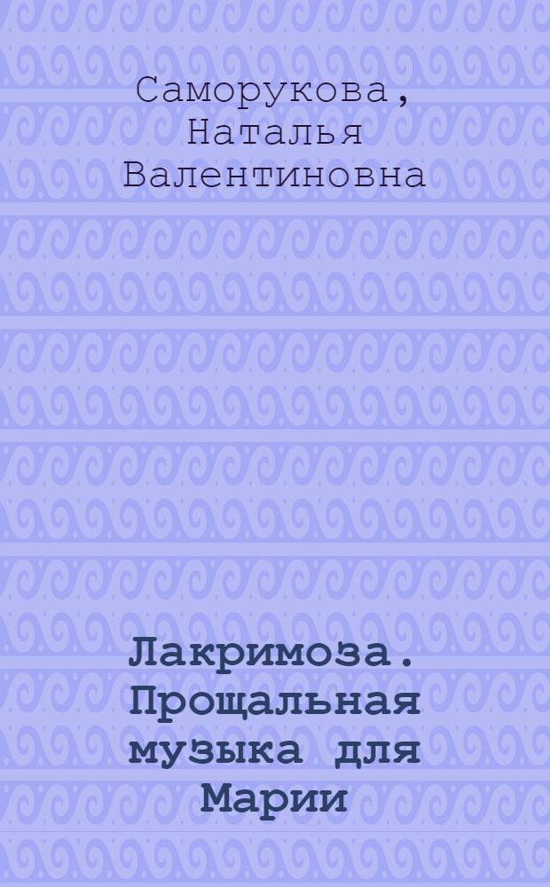 Лакримоза. Прощальная музыка для Марии : роман