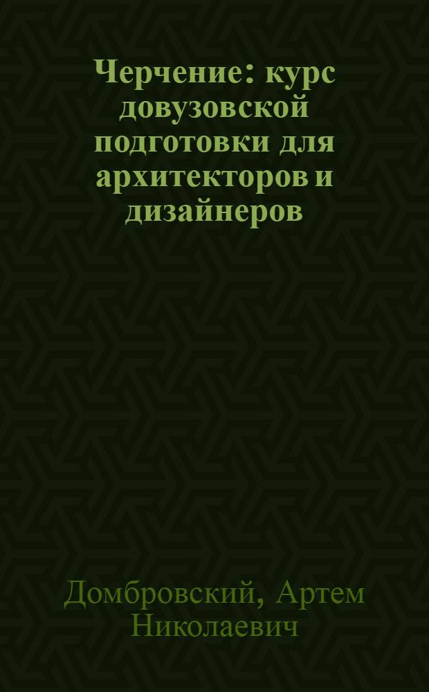 Черчение : курс довузовской подготовки для архитекторов и дизайнеров