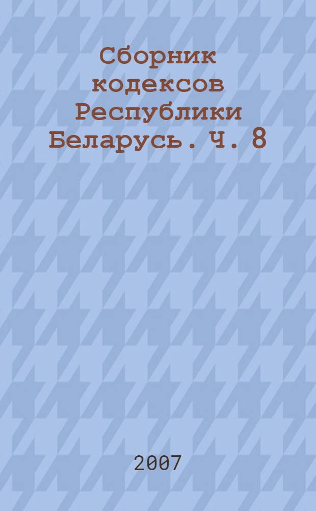 Сборник кодексов Республики Беларусь. Ч. 8 : Кодекс Республики Беларусь об административных нарушениях (21 апреля 2003 г. N&deg; 194-3) ; Процессуально-исполнительный кодекс Республики Беларусь об административных правонарушениях (20 декабря 2006 г. N&deg; 194-3)